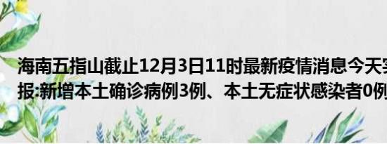 海南五指山截止12月3日11时最新疫情消息今天实时数据通报:新增本土确诊病例3例、本土无症状感染者0例