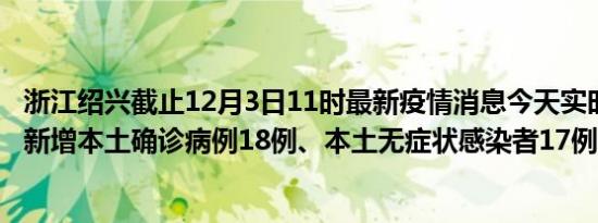 浙江绍兴截止12月3日11时最新疫情消息今天实时数据通报:新增本土确诊病例18例、本土无症状感染者17例