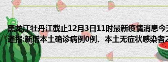 黑龙江牡丹江截止12月3日11时最新疫情消息今天实时数据通报:新增本土确诊病例0例、本土无症状感染者27例