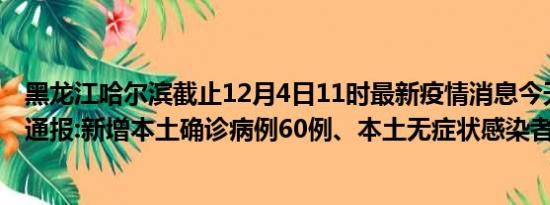 黑龙江哈尔滨截止12月4日11时最新疫情消息今天实时数据通报:新增本土确诊病例60例、本土无症状感染者455例