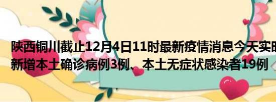 陕西铜川截止12月4日11时最新疫情消息今天实时数据通报:新增本土确诊病例3例、本土无症状感染者19例