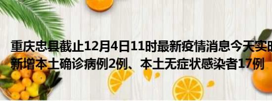 重庆忠县截止12月4日11时最新疫情消息今天实时数据通报:新增本土确诊病例2例、本土无症状感染者17例