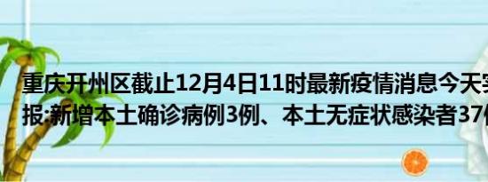 重庆开州区截止12月4日11时最新疫情消息今天实时数据通报:新增本土确诊病例3例、本土无症状感染者37例