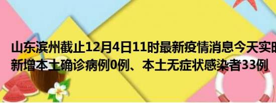 山东滨州截止12月4日11时最新疫情消息今天实时数据通报:新增本土确诊病例0例、本土无症状感染者33例