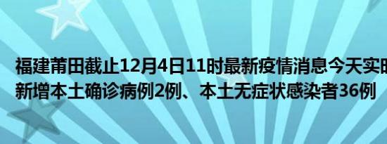 福建莆田截止12月4日11时最新疫情消息今天实时数据通报:新增本土确诊病例2例、本土无症状感染者36例