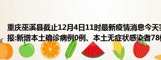 重庆巫溪县截止12月4日11时最新疫情消息今天实时数据通报:新增本土确诊病例0例、本土无症状感染者78例