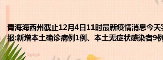 青海海西州截止12月4日11时最新疫情消息今天实时数据通报:新增本土确诊病例1例、本土无症状感染者9例