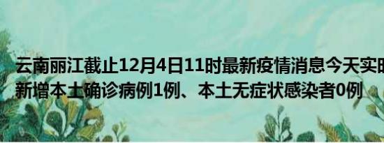 云南丽江截止12月4日11时最新疫情消息今天实时数据通报:新增本土确诊病例1例、本土无症状感染者0例