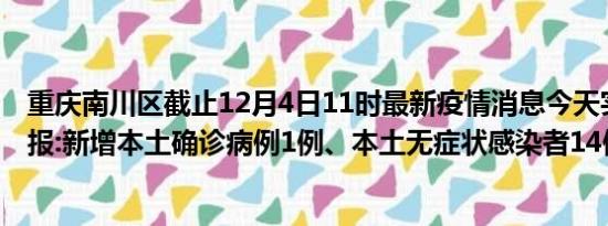 重庆南川区截止12月4日11时最新疫情消息今天实时数据通报:新增本土确诊病例1例、本土无症状感染者14例