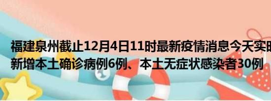 福建泉州截止12月4日11时最新疫情消息今天实时数据通报:新增本土确诊病例6例、本土无症状感染者30例