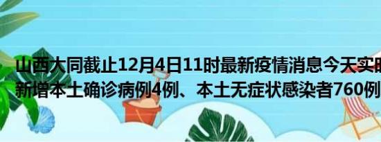 山西大同截止12月4日11时最新疫情消息今天实时数据通报:新增本土确诊病例4例、本土无症状感染者760例