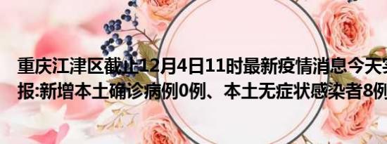 重庆江津区截止12月4日11时最新疫情消息今天实时数据通报:新增本土确诊病例0例、本土无症状感染者8例