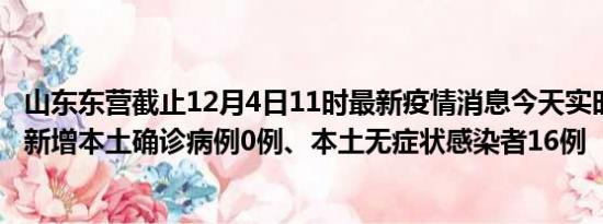 山东东营截止12月4日11时最新疫情消息今天实时数据通报:新增本土确诊病例0例、本土无症状感染者16例