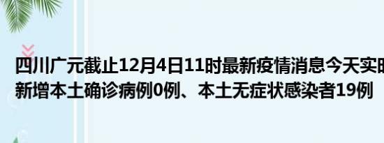 四川广元截止12月4日11时最新疫情消息今天实时数据通报:新增本土确诊病例0例、本土无症状感染者19例