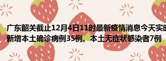 广东韶关截止12月4日11时最新疫情消息今天实时数据通报:新增本土确诊病例35例、本土无症状感染者7例