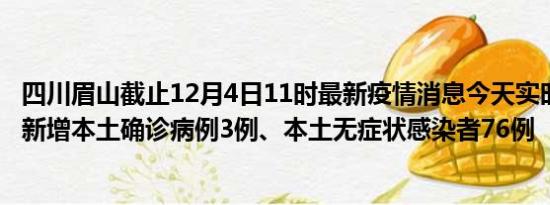 四川眉山截止12月4日11时最新疫情消息今天实时数据通报:新增本土确诊病例3例、本土无症状感染者76例