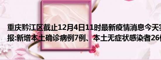 重庆黔江区截止12月4日11时最新疫情消息今天实时数据通报:新增本土确诊病例7例、本土无症状感染者26例