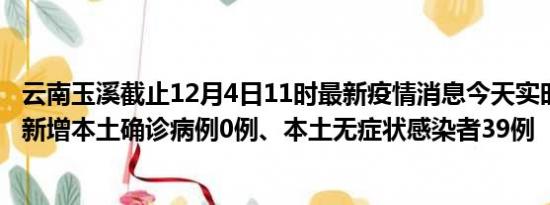 云南玉溪截止12月4日11时最新疫情消息今天实时数据通报:新增本土确诊病例0例、本土无症状感染者39例