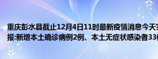 重庆彭水县截止12月4日11时最新疫情消息今天实时数据通报:新增本土确诊病例2例、本土无症状感染者33例