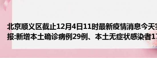 北京顺义区截止12月4日11时最新疫情消息今天实时数据通报:新增本土确诊病例29例、本土无症状感染者174例