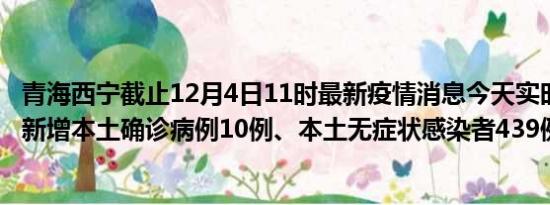 青海西宁截止12月4日11时最新疫情消息今天实时数据通报:新增本土确诊病例10例、本土无症状感染者439例