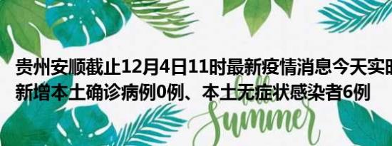 贵州安顺截止12月4日11时最新疫情消息今天实时数据通报:新增本土确诊病例0例、本土无症状感染者6例