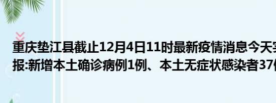 重庆垫江县截止12月4日11时最新疫情消息今天实时数据通报:新增本土确诊病例1例、本土无症状感染者37例