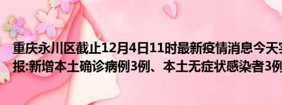 重庆永川区截止12月4日11时最新疫情消息今天实时数据通报:新增本土确诊病例3例、本土无症状感染者3例