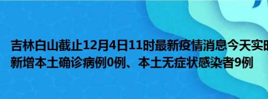 吉林白山截止12月4日11时最新疫情消息今天实时数据通报:新增本土确诊病例0例、本土无症状感染者9例