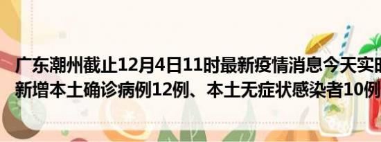 广东潮州截止12月4日11时最新疫情消息今天实时数据通报:新增本土确诊病例12例、本土无症状感染者10例