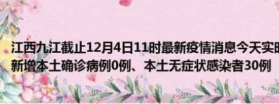 江西九江截止12月4日11时最新疫情消息今天实时数据通报:新增本土确诊病例0例、本土无症状感染者30例