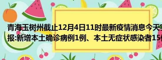 青海玉树州截止12月4日11时最新疫情消息今天实时数据通报:新增本土确诊病例1例、本土无症状感染者15例