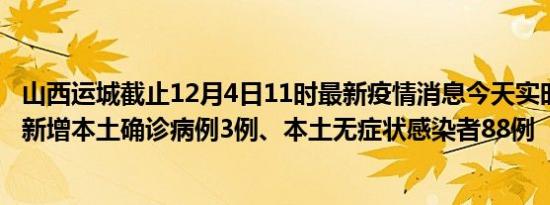 山西运城截止12月4日11时最新疫情消息今天实时数据通报:新增本土确诊病例3例、本土无症状感染者88例