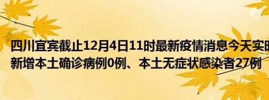 四川宜宾截止12月4日11时最新疫情消息今天实时数据通报:新增本土确诊病例0例、本土无症状感染者27例