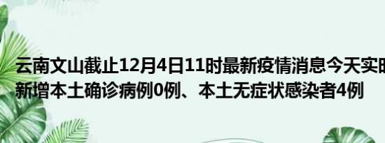 云南文山截止12月4日11时最新疫情消息今天实时数据通报:新增本土确诊病例0例、本土无症状感染者4例