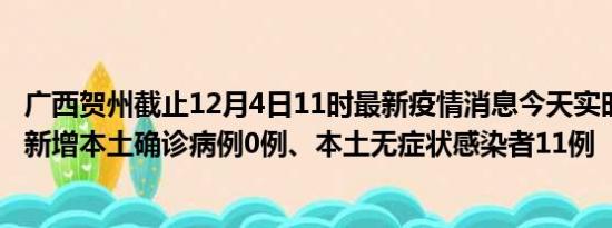 广西贺州截止12月4日11时最新疫情消息今天实时数据通报:新增本土确诊病例0例、本土无症状感染者11例