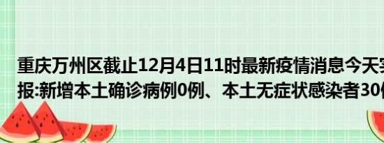 重庆万州区截止12月4日11时最新疫情消息今天实时数据通报:新增本土确诊病例0例、本土无症状感染者30例