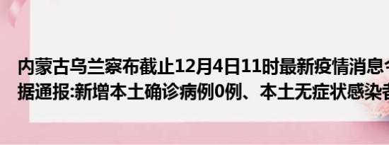 内蒙古乌兰察布截止12月4日11时最新疫情消息今天实时数据通报:新增本土确诊病例0例、本土无症状感染者13例