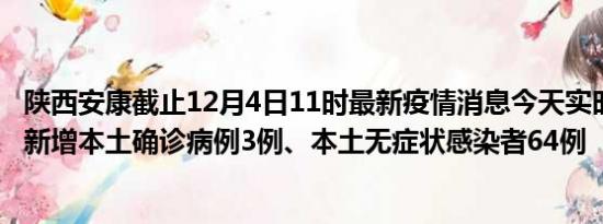 陕西安康截止12月4日11时最新疫情消息今天实时数据通报:新增本土确诊病例3例、本土无症状感染者64例