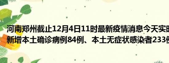 河南郑州截止12月4日11时最新疫情消息今天实时数据通报:新增本土确诊病例84例、本土无症状感染者233例