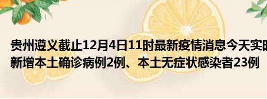 贵州遵义截止12月4日11时最新疫情消息今天实时数据通报:新增本土确诊病例2例、本土无症状感染者23例