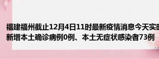 福建福州截止12月4日11时最新疫情消息今天实时数据通报:新增本土确诊病例0例、本土无症状感染者73例