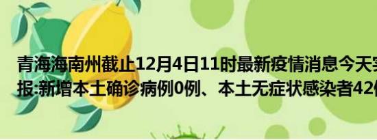 青海海南州截止12月4日11时最新疫情消息今天实时数据通报:新增本土确诊病例0例、本土无症状感染者42例