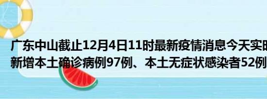 广东中山截止12月4日11时最新疫情消息今天实时数据通报:新增本土确诊病例97例、本土无症状感染者52例