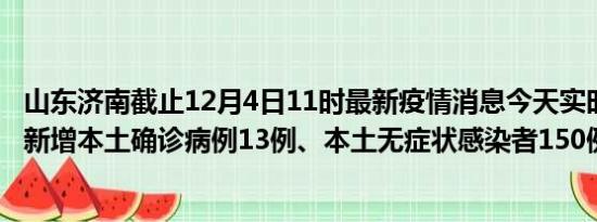 山东济南截止12月4日11时最新疫情消息今天实时数据通报:新增本土确诊病例13例、本土无症状感染者150例