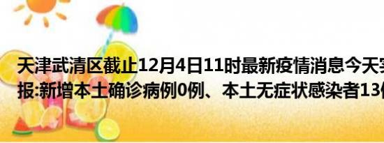 天津武清区截止12月4日11时最新疫情消息今天实时数据通报:新增本土确诊病例0例、本土无症状感染者13例