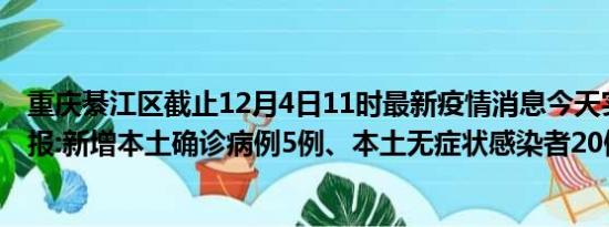 重庆綦江区截止12月4日11时最新疫情消息今天实时数据通报:新增本土确诊病例5例、本土无症状感染者20例