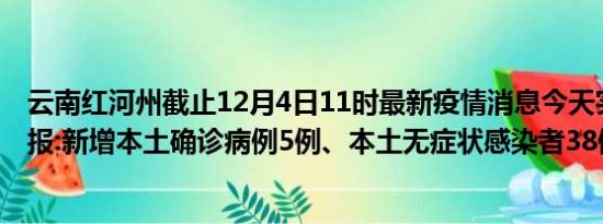 云南红河州截止12月4日11时最新疫情消息今天实时数据通报:新增本土确诊病例5例、本土无症状感染者38例