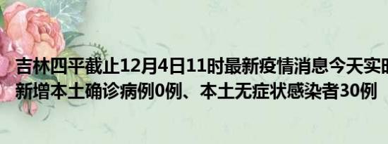 吉林四平截止12月4日11时最新疫情消息今天实时数据通报:新增本土确诊病例0例、本土无症状感染者30例