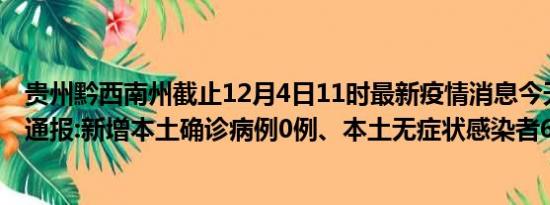 贵州黔西南州截止12月4日11时最新疫情消息今天实时数据通报:新增本土确诊病例0例、本土无症状感染者6例